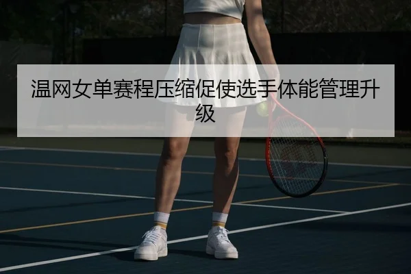 温网女单赛程压缩促使选手体能管理升级